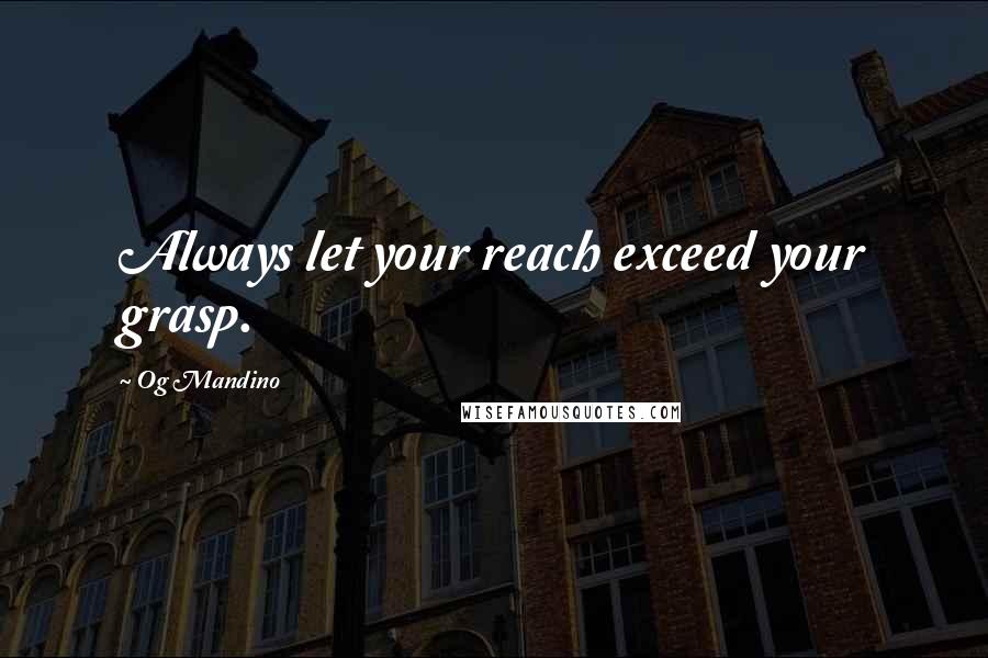 Og Mandino Quotes: Always let your reach exceed your grasp.