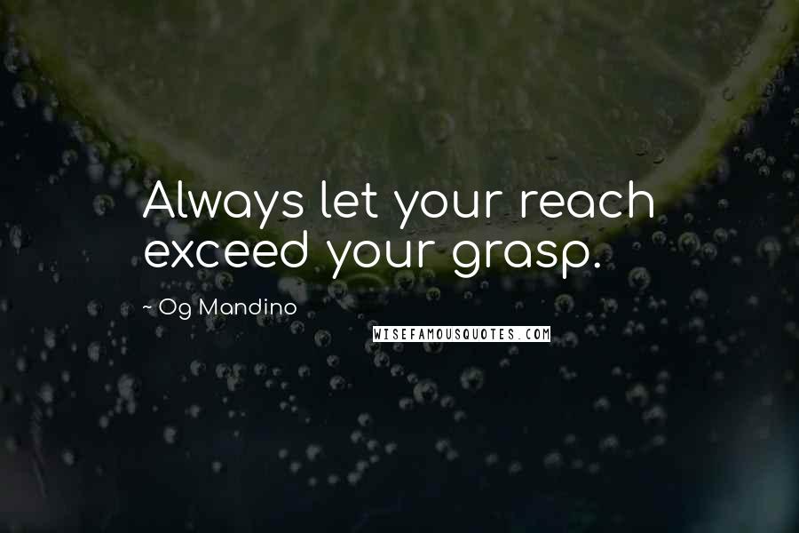 Og Mandino Quotes: Always let your reach exceed your grasp.