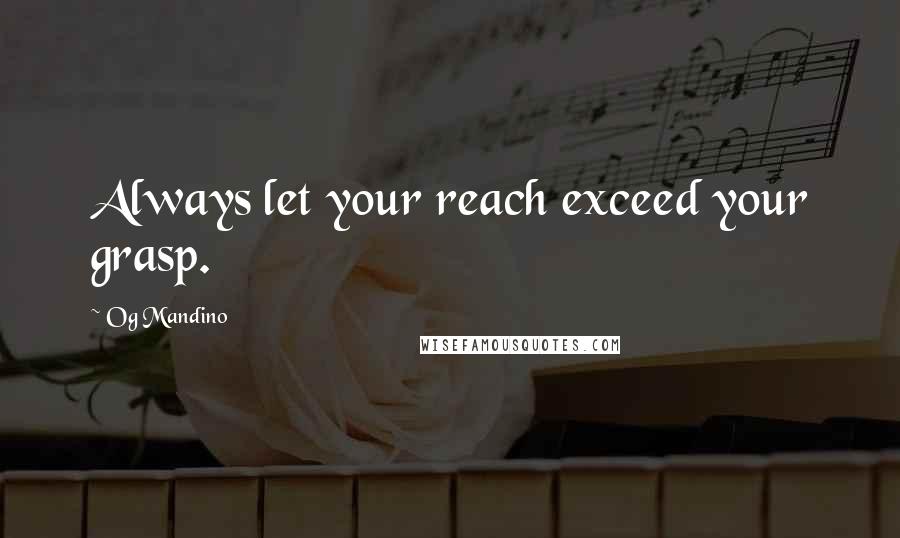 Og Mandino Quotes: Always let your reach exceed your grasp.