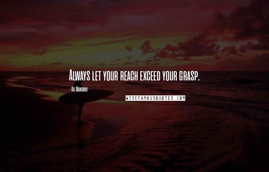 Og Mandino Quotes: Always let your reach exceed your grasp.