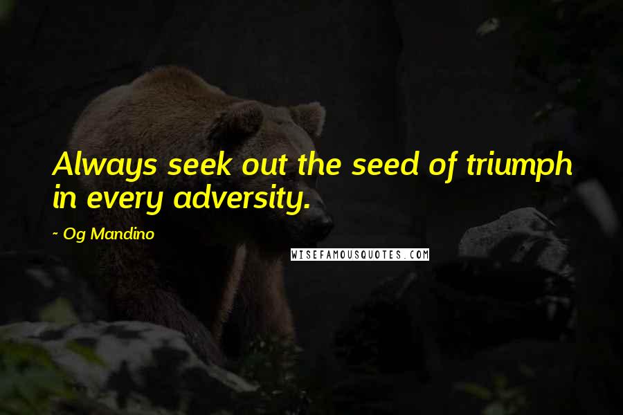 Og Mandino Quotes: Always seek out the seed of triumph in every adversity.