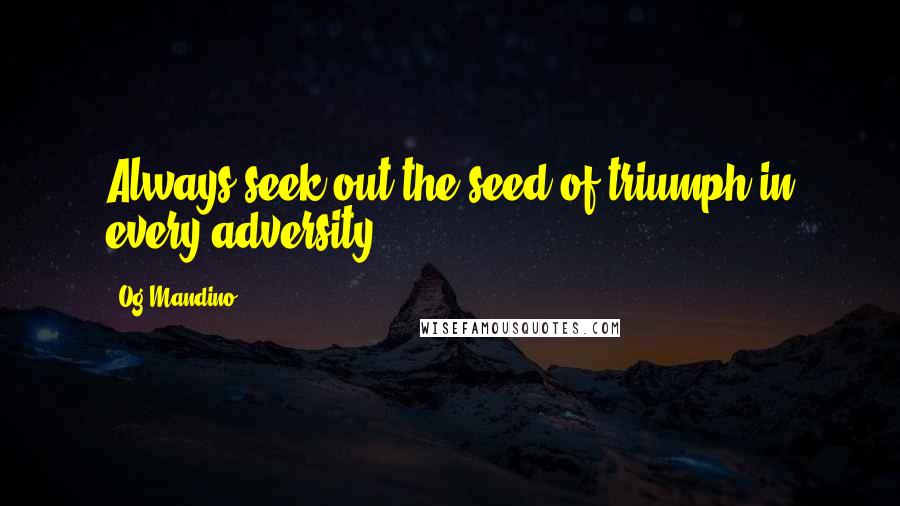 Og Mandino Quotes: Always seek out the seed of triumph in every adversity.