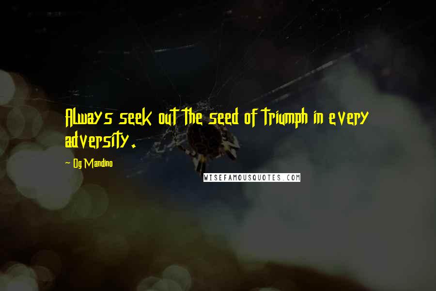 Og Mandino Quotes: Always seek out the seed of triumph in every adversity.