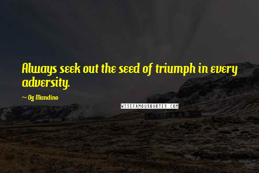 Og Mandino Quotes: Always seek out the seed of triumph in every adversity.