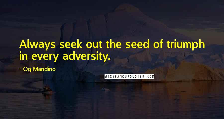 Og Mandino Quotes: Always seek out the seed of triumph in every adversity.