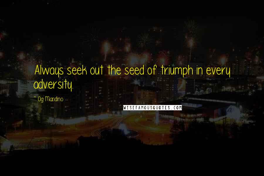 Og Mandino Quotes: Always seek out the seed of triumph in every adversity.