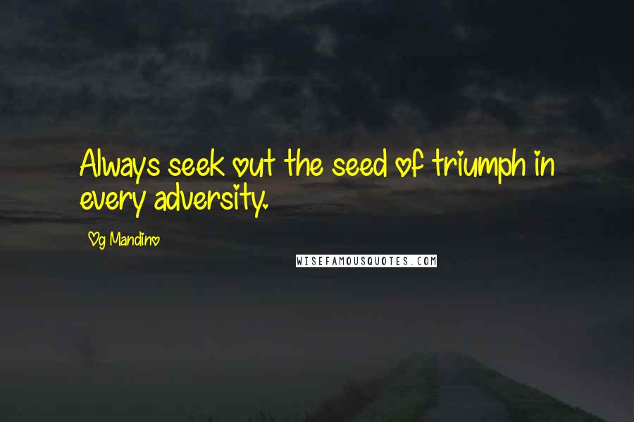 Og Mandino Quotes: Always seek out the seed of triumph in every adversity.