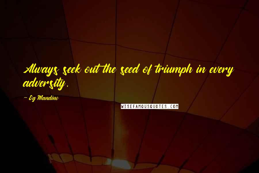 Og Mandino Quotes: Always seek out the seed of triumph in every adversity.