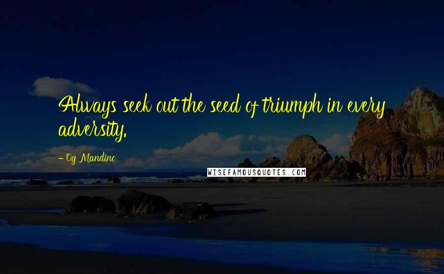 Og Mandino Quotes: Always seek out the seed of triumph in every adversity.