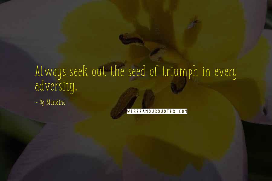 Og Mandino Quotes: Always seek out the seed of triumph in every adversity.