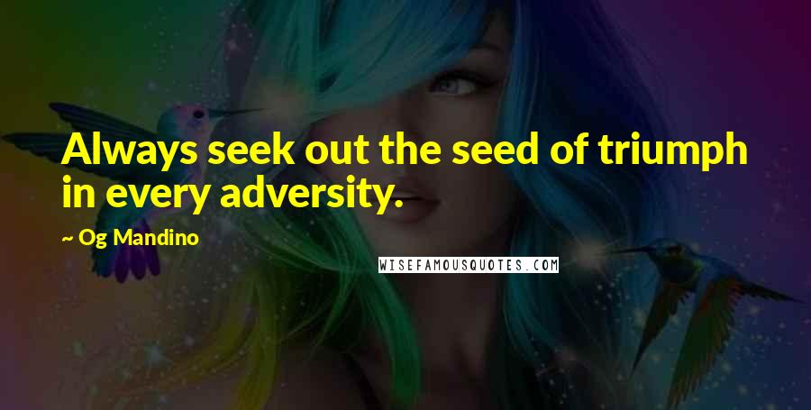 Og Mandino Quotes: Always seek out the seed of triumph in every adversity.