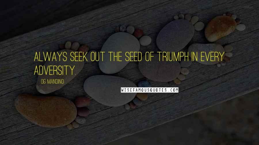 Og Mandino Quotes: Always seek out the seed of triumph in every adversity.