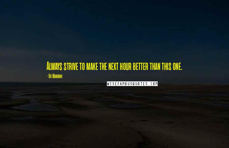 Og Mandino Quotes: Always strive to make the next hour better than this one.