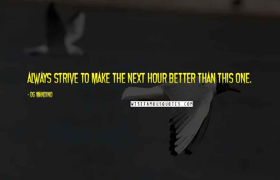 Og Mandino Quotes: Always strive to make the next hour better than this one.
