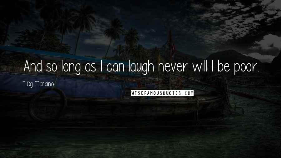Og Mandino Quotes: And so long as I can laugh never will I be poor.