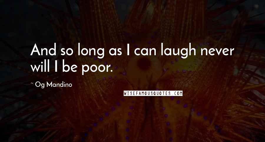 Og Mandino Quotes: And so long as I can laugh never will I be poor.