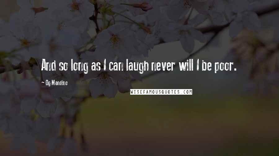 Og Mandino Quotes: And so long as I can laugh never will I be poor.