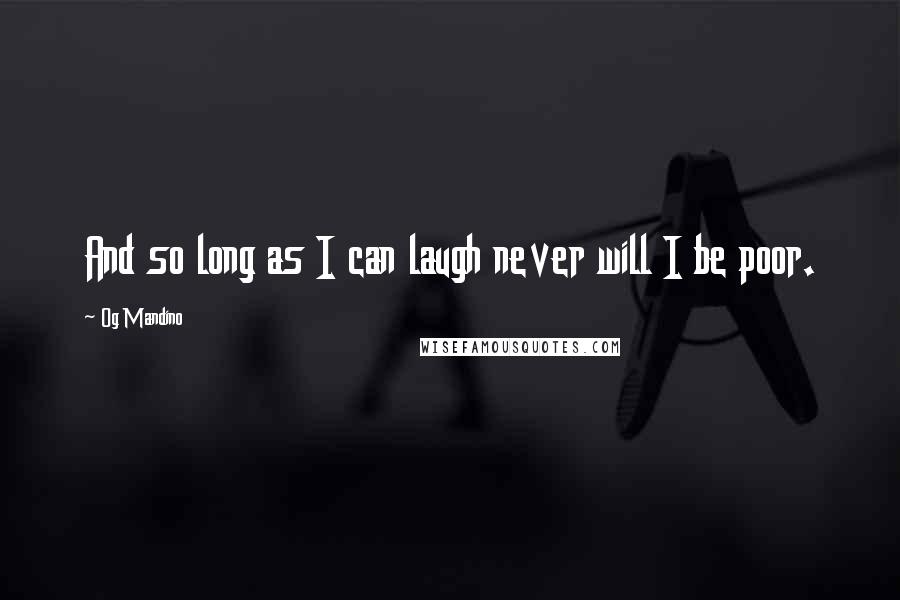 Og Mandino Quotes: And so long as I can laugh never will I be poor.