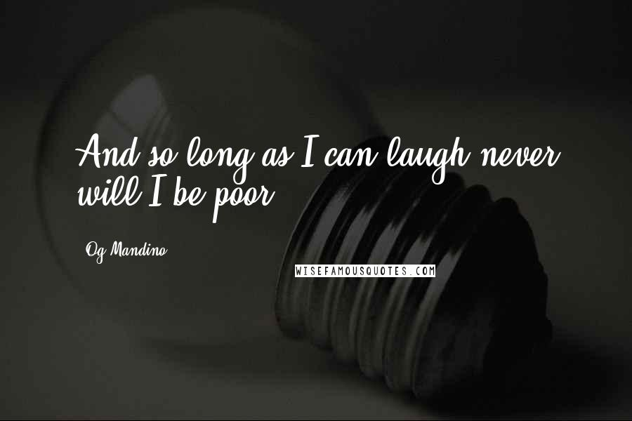 Og Mandino Quotes: And so long as I can laugh never will I be poor.