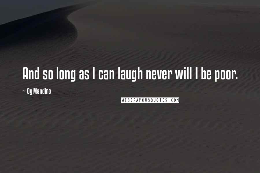 Og Mandino Quotes: And so long as I can laugh never will I be poor.