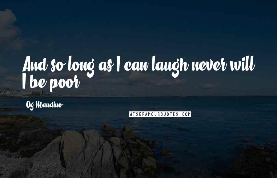 Og Mandino Quotes: And so long as I can laugh never will I be poor.