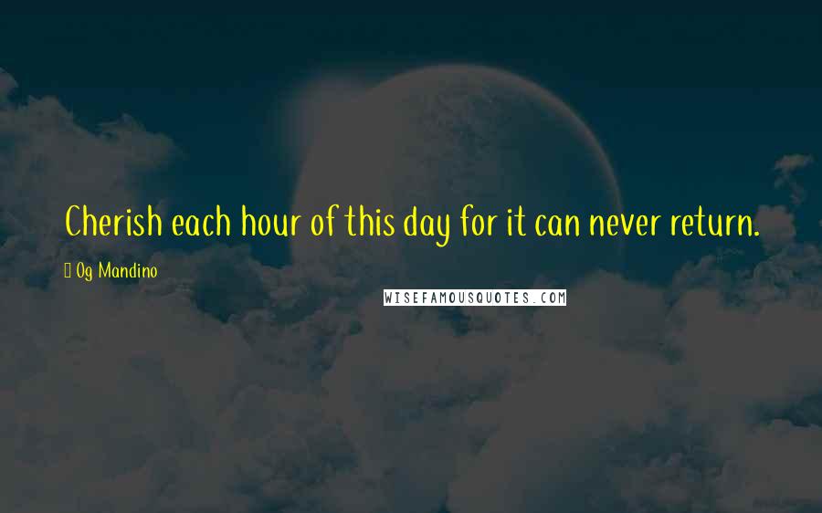 Og Mandino Quotes: Cherish each hour of this day for it can never return.