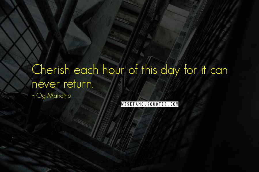 Og Mandino Quotes: Cherish each hour of this day for it can never return.