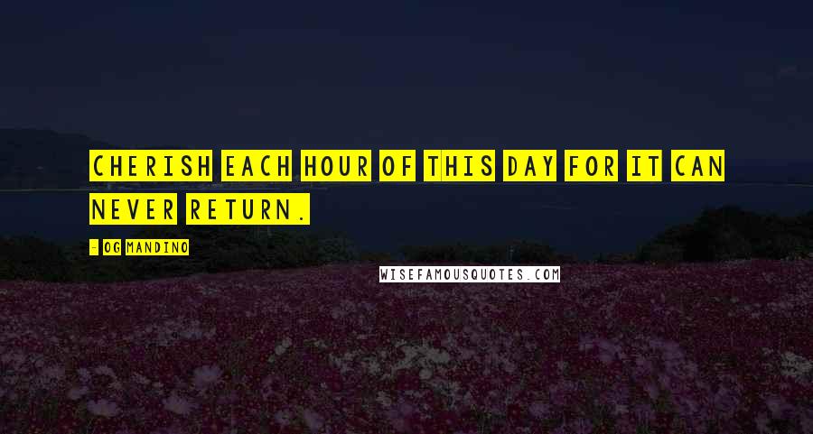 Og Mandino Quotes: Cherish each hour of this day for it can never return.
