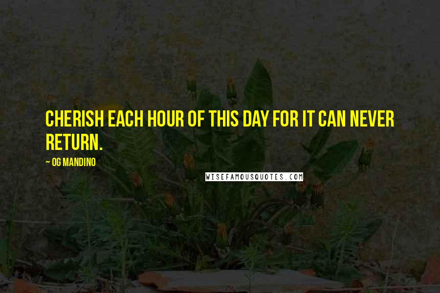 Og Mandino Quotes: Cherish each hour of this day for it can never return.