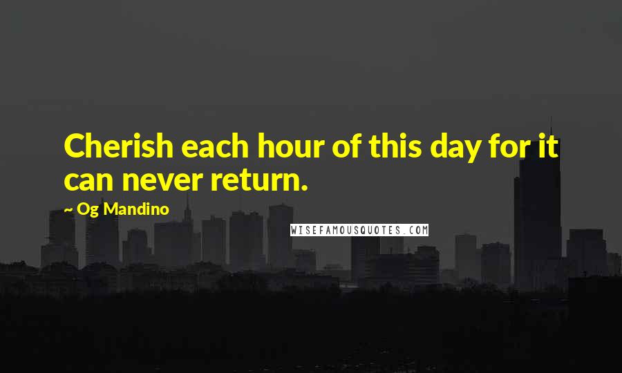 Og Mandino Quotes: Cherish each hour of this day for it can never return.