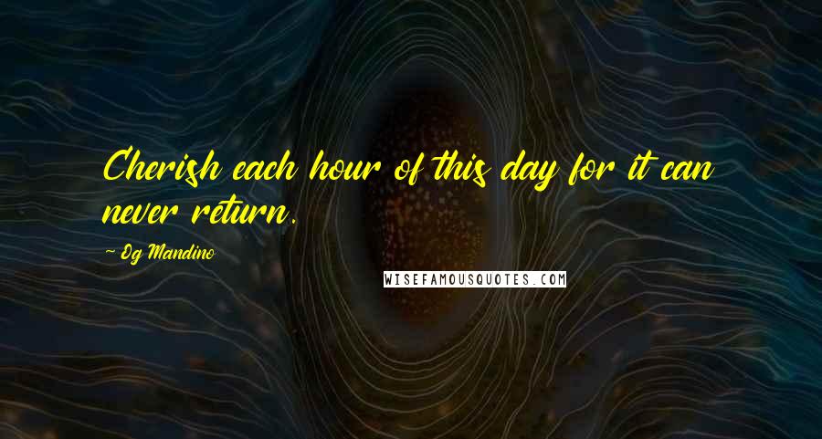 Og Mandino Quotes: Cherish each hour of this day for it can never return.