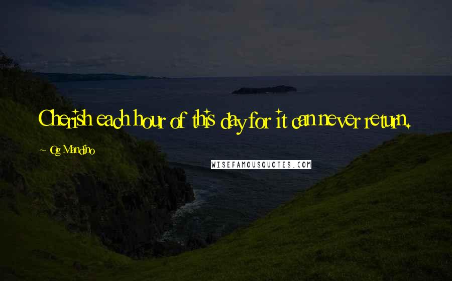 Og Mandino Quotes: Cherish each hour of this day for it can never return.