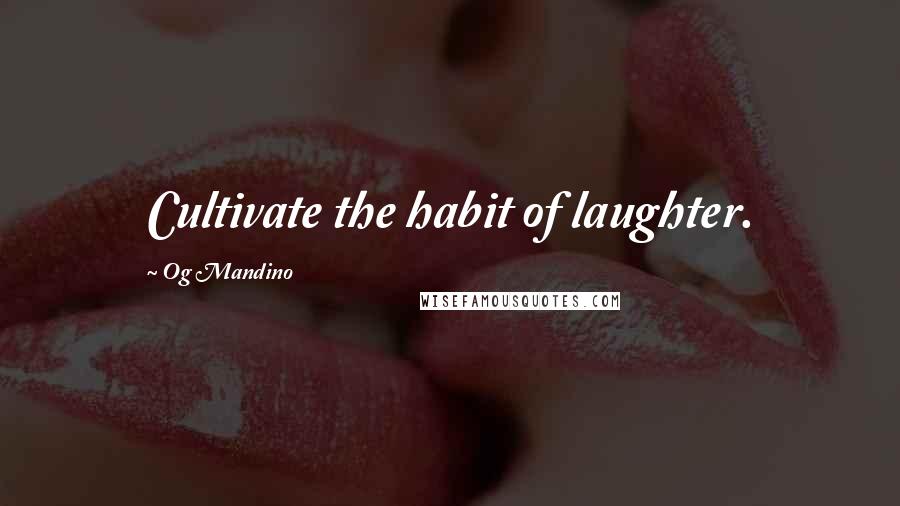 Og Mandino Quotes: Cultivate the habit of laughter.