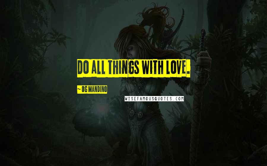 Og Mandino Quotes: Do all things with love.