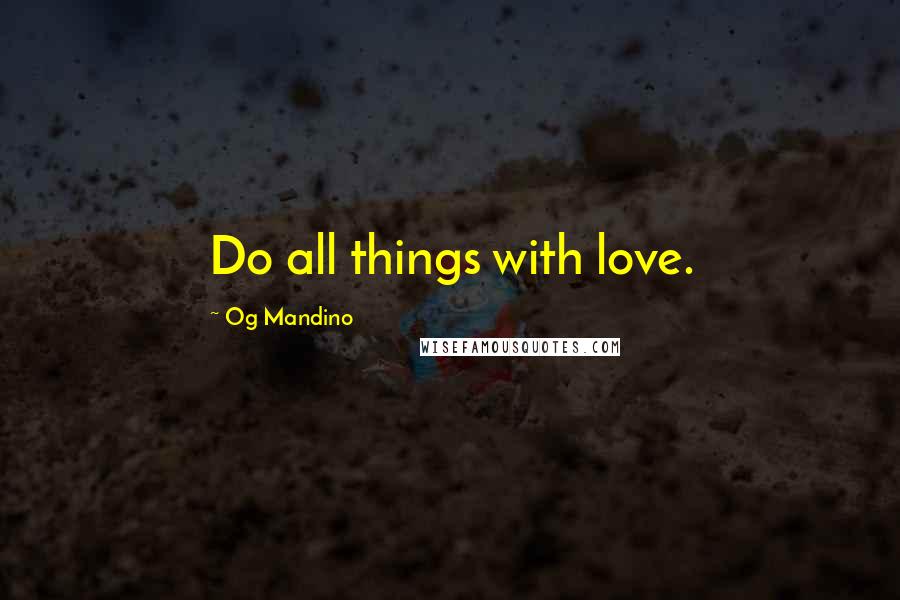 Og Mandino Quotes: Do all things with love.