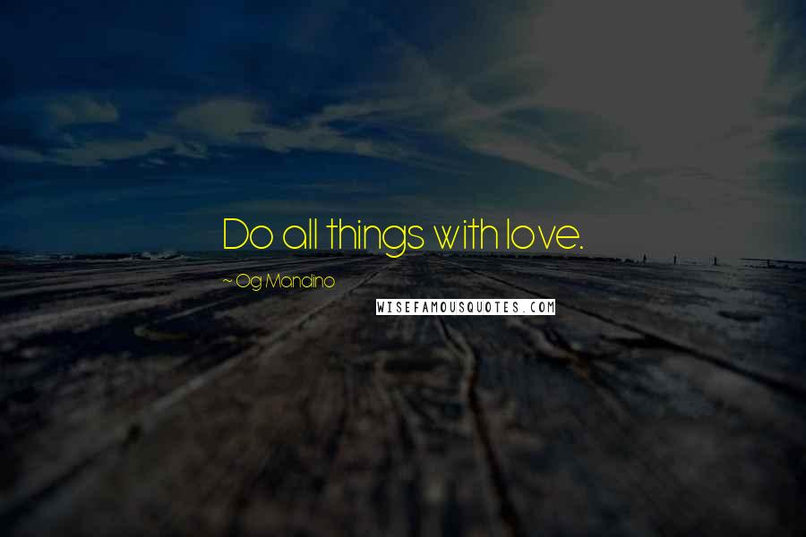 Og Mandino Quotes: Do all things with love.