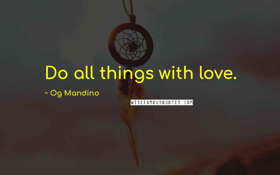 Og Mandino Quotes: Do all things with love.