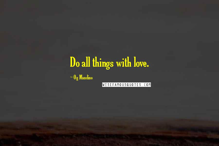 Og Mandino Quotes: Do all things with love.