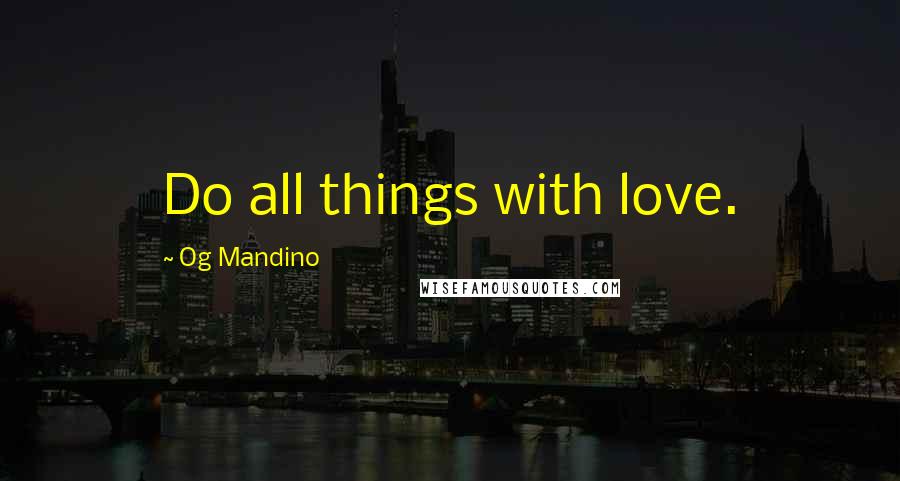 Og Mandino Quotes: Do all things with love.