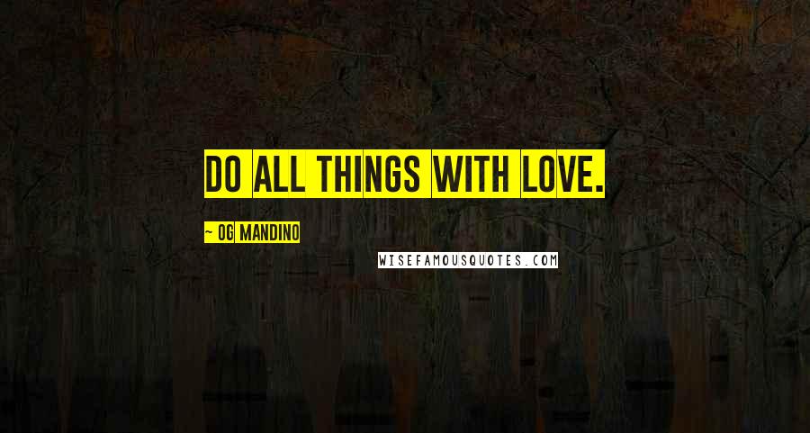 Og Mandino Quotes: Do all things with love.