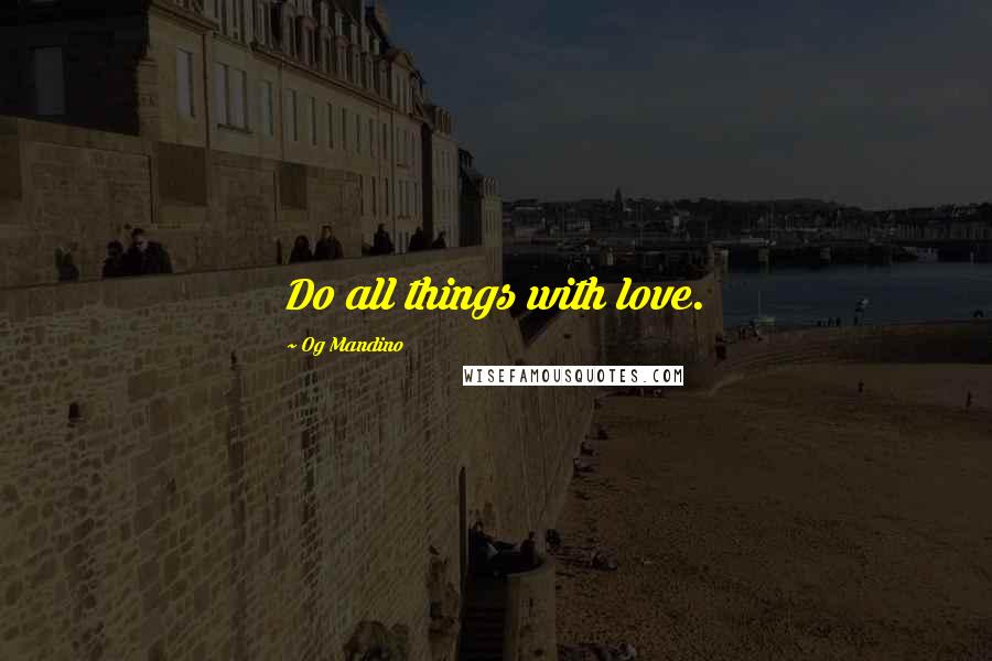 Og Mandino Quotes: Do all things with love.