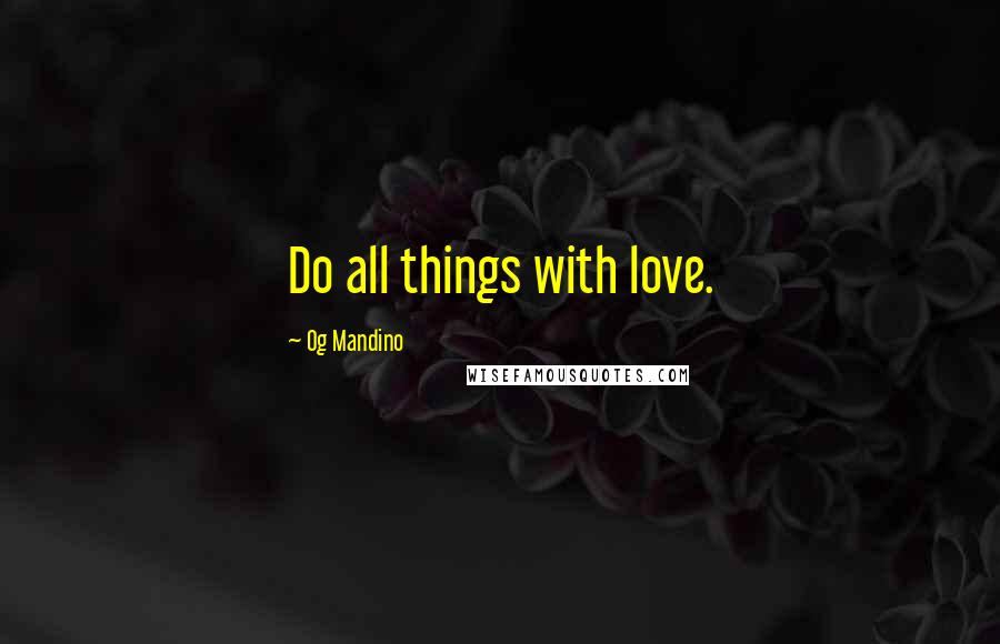 Og Mandino Quotes: Do all things with love.