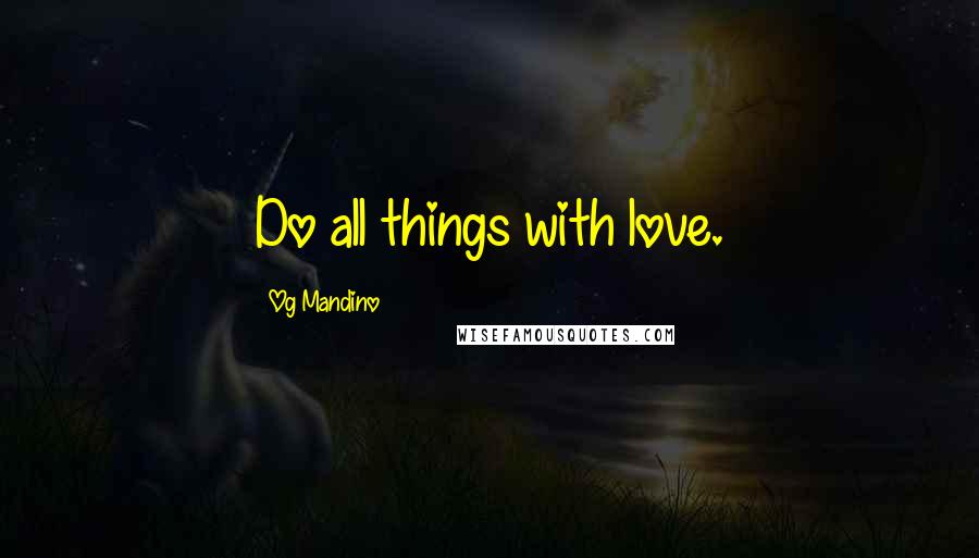 Og Mandino Quotes: Do all things with love.