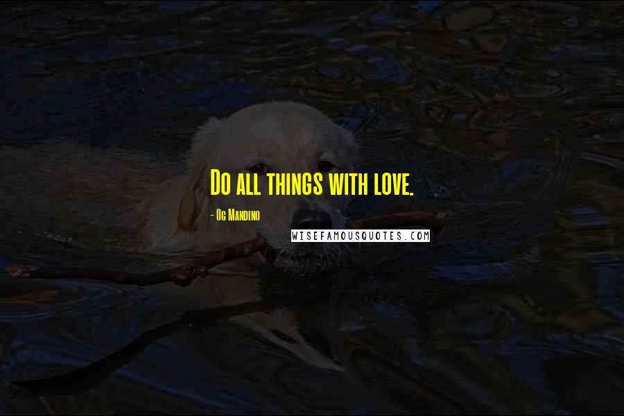 Og Mandino Quotes: Do all things with love.