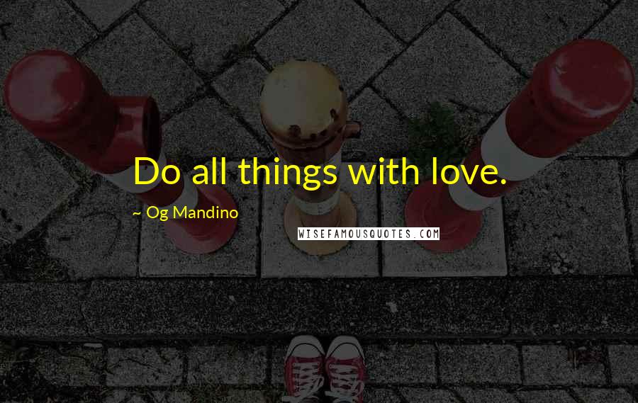 Og Mandino Quotes: Do all things with love.