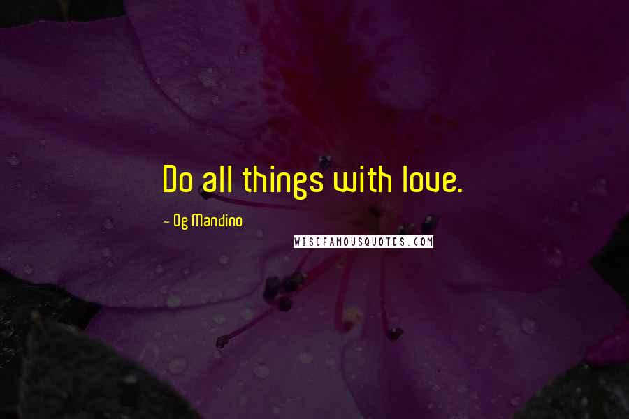 Og Mandino Quotes: Do all things with love.