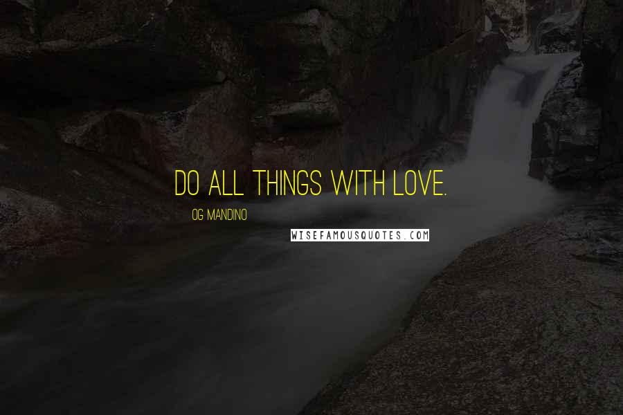 Og Mandino Quotes: Do all things with love.