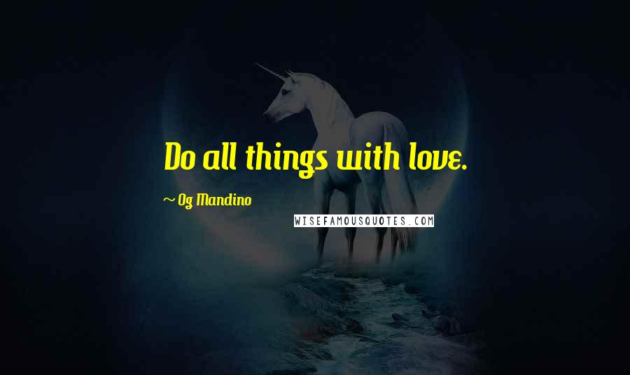 Og Mandino Quotes: Do all things with love.