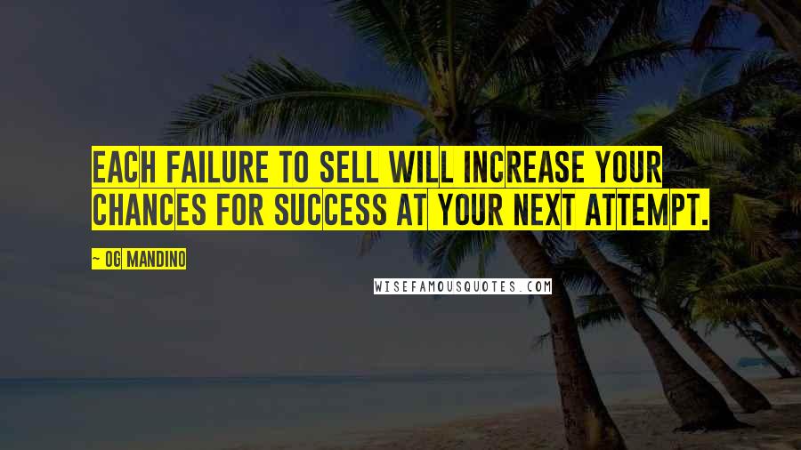 Og Mandino Quotes: Each failure to sell will increase your chances for success at your next attempt.