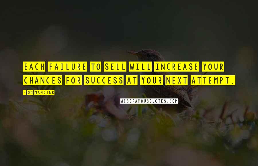 Og Mandino Quotes: Each failure to sell will increase your chances for success at your next attempt.